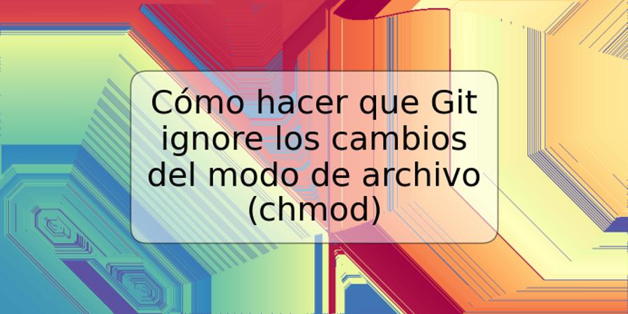 Cómo hacer que Git ignore los cambios del modo de archivo (chmod)