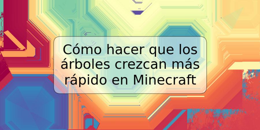 Cómo hacer que los árboles crezcan más rápido en Minecraft