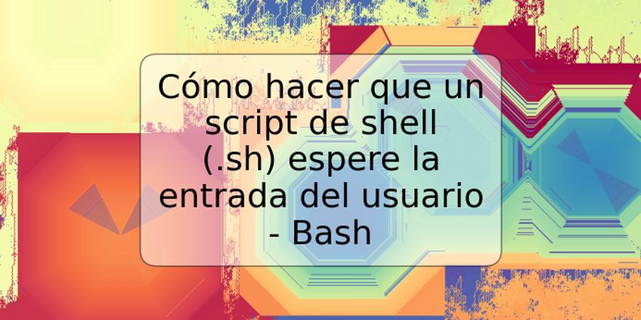 Cómo hacer que un script de shell (.sh) espere la entrada del usuario - Bash