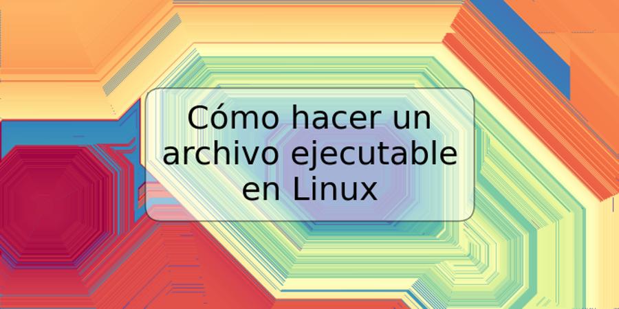 Cómo hacer un archivo ejecutable en Linux