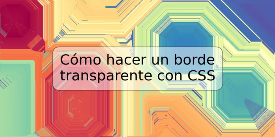 Cómo hacer un borde transparente con CSS