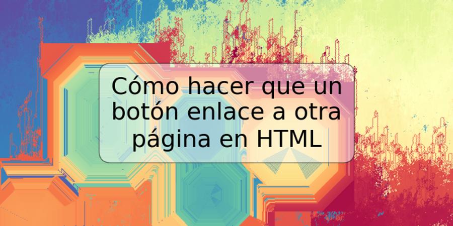 Cómo hacer que un botón enlace a otra página en HTML