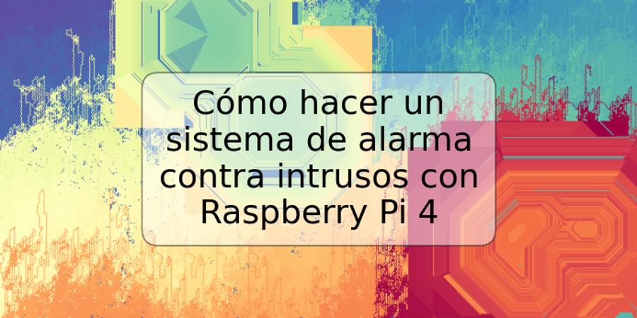 Cómo hacer un sistema de alarma contra intrusos con Raspberry Pi 4