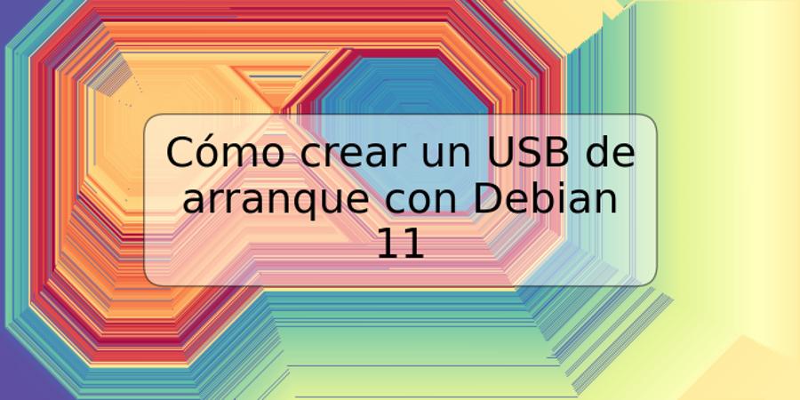 Cómo crear un USB de arranque con Debian 11