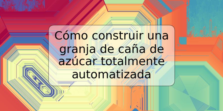 Cómo construir una granja de caña de azúcar totalmente automatizada