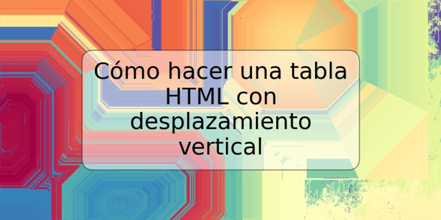 Cómo hacer una tabla HTML con desplazamiento vertical