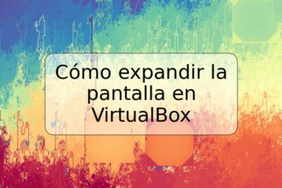 Cómo expandir la pantalla en VirtualBox