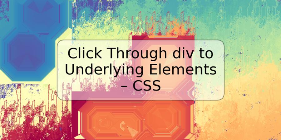 Click Through div to Underlying Elements – CSS