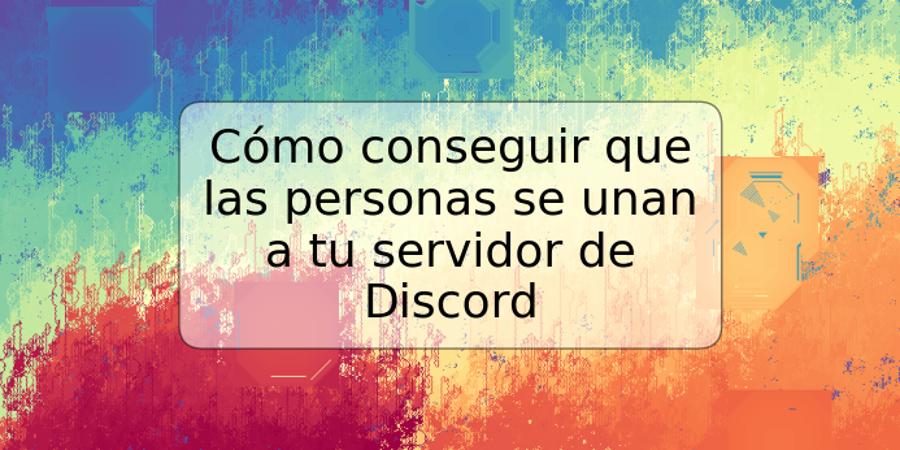 Cómo conseguir que las personas se unan a tu servidor de Discord