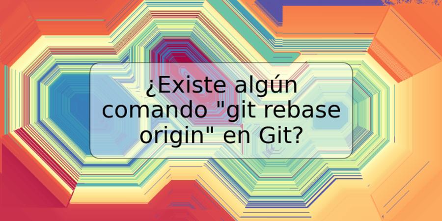 ¿Existe algún comando "git rebase origin" en Git?