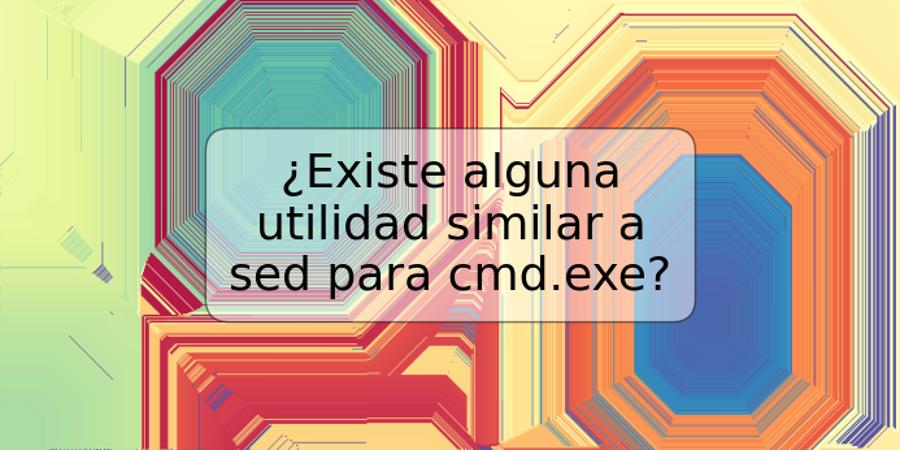 ¿Existe alguna utilidad similar a sed para cmd.exe?
