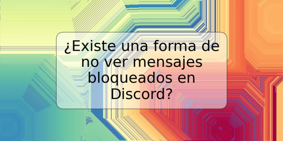 ¿Existe una forma de no ver mensajes bloqueados en Discord?