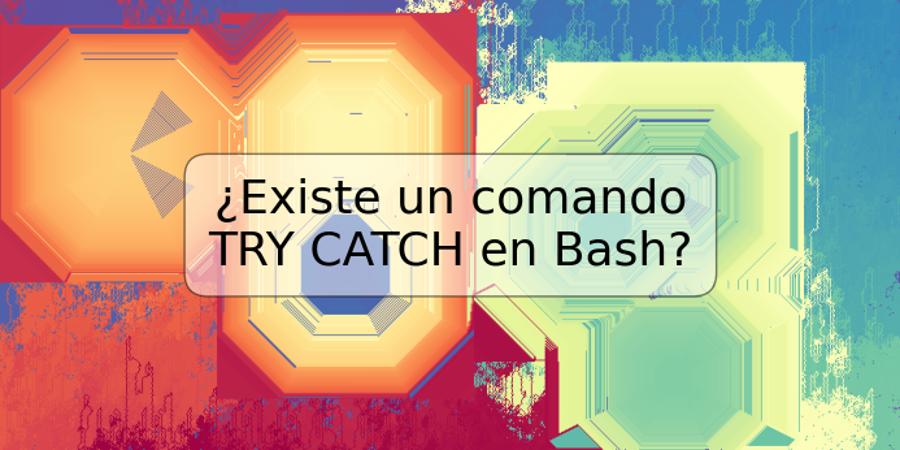 ¿Existe un comando TRY CATCH en Bash?