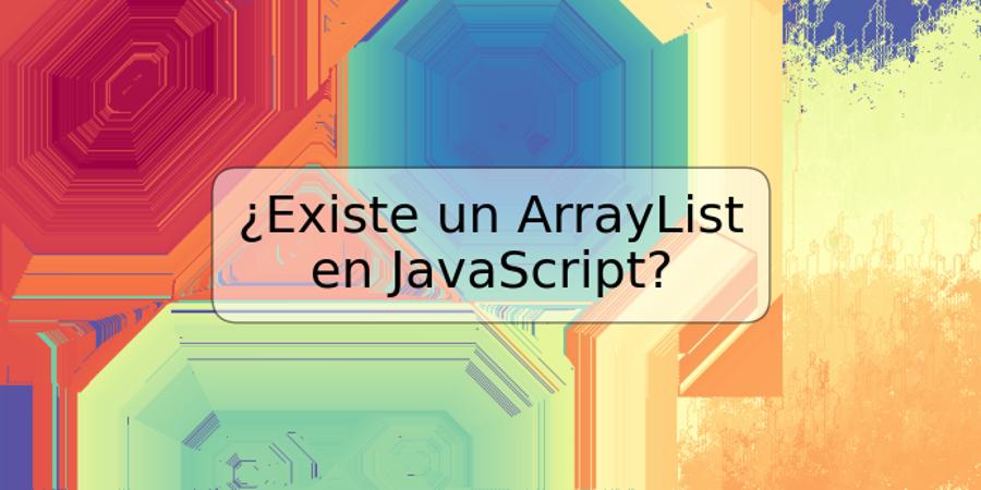 ¿Existe un ArrayList en JavaScript?