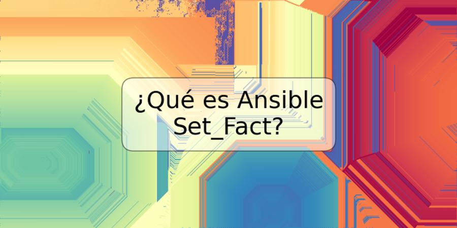 ¿Qué es Ansible Set_Fact?