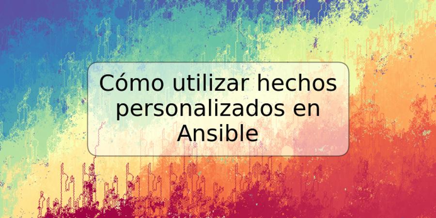 Cómo utilizar hechos personalizados en Ansible