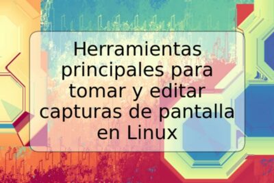 Herramientas principales para tomar y editar capturas de pantalla en Linux