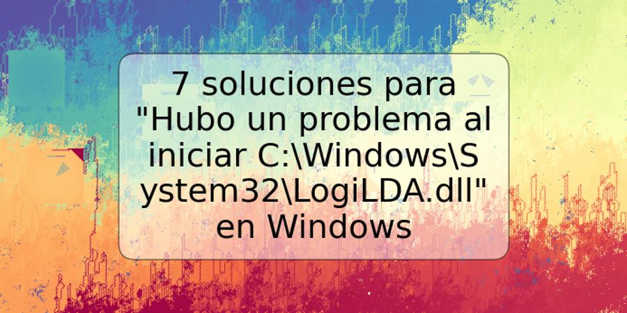 7 soluciones para "Hubo un problema al iniciar C:WindowsSystem32LogiLDA.dll" en Windows