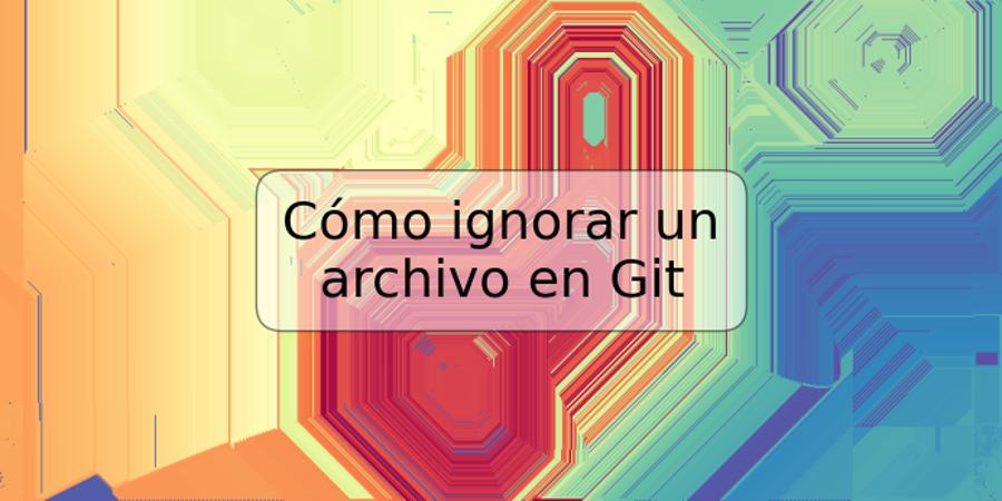 Cómo ignorar un archivo en Git