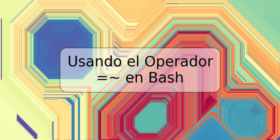 Usando el Operador =~ en Bash