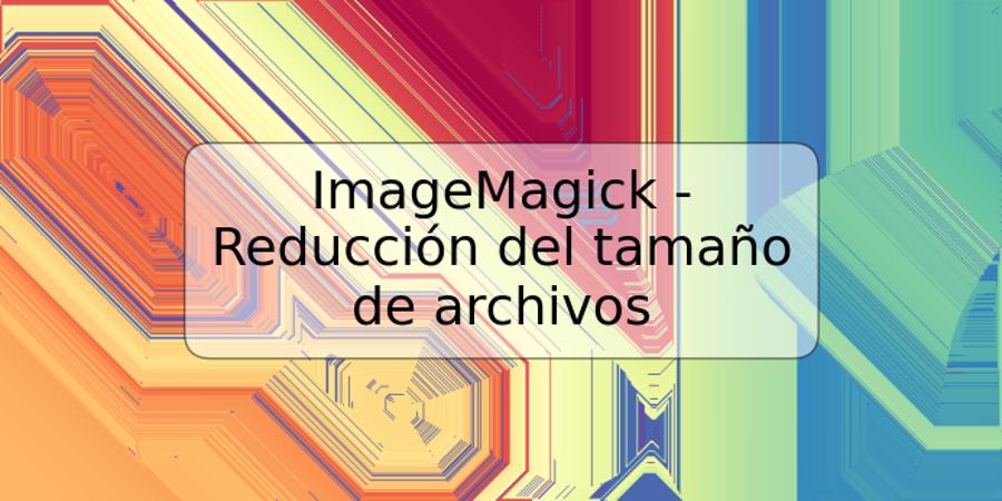 ImageMagick - Reducción del tamaño de archivos