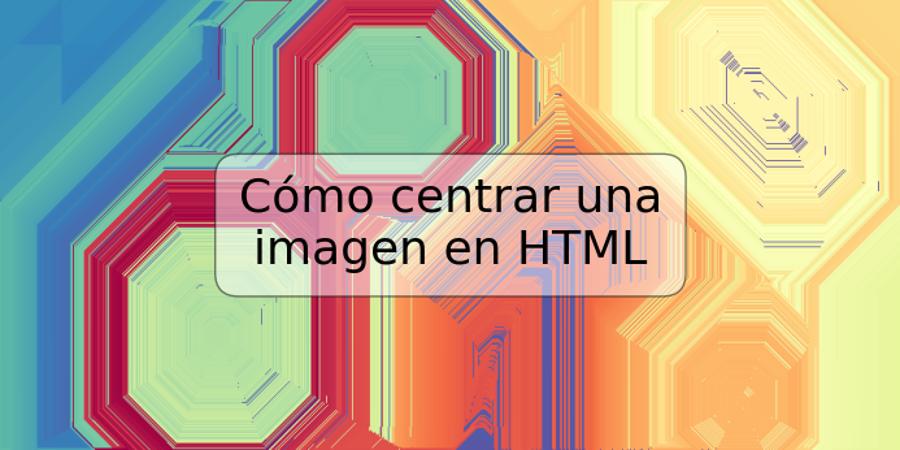 Cómo centrar una imagen en HTML