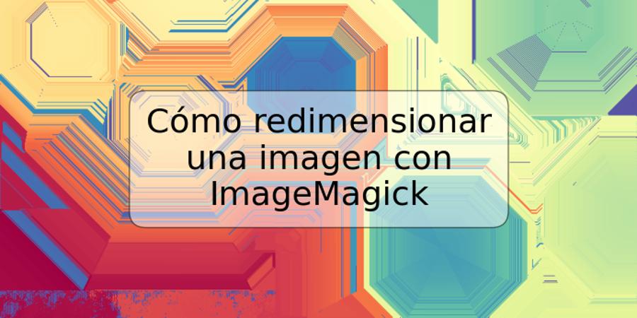 Cómo redimensionar una imagen con ImageMagick