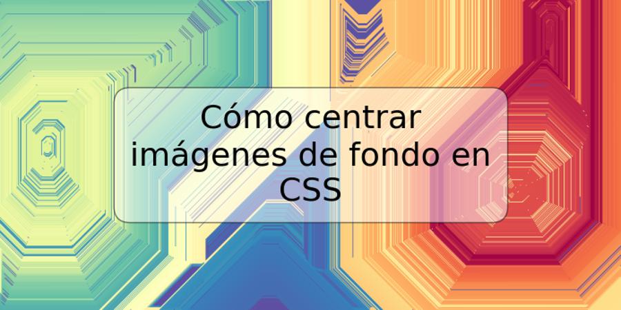 Cómo centrar imágenes de fondo en CSS