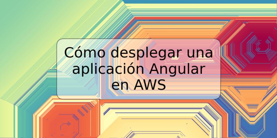 Cómo desplegar una aplicación Angular en AWS