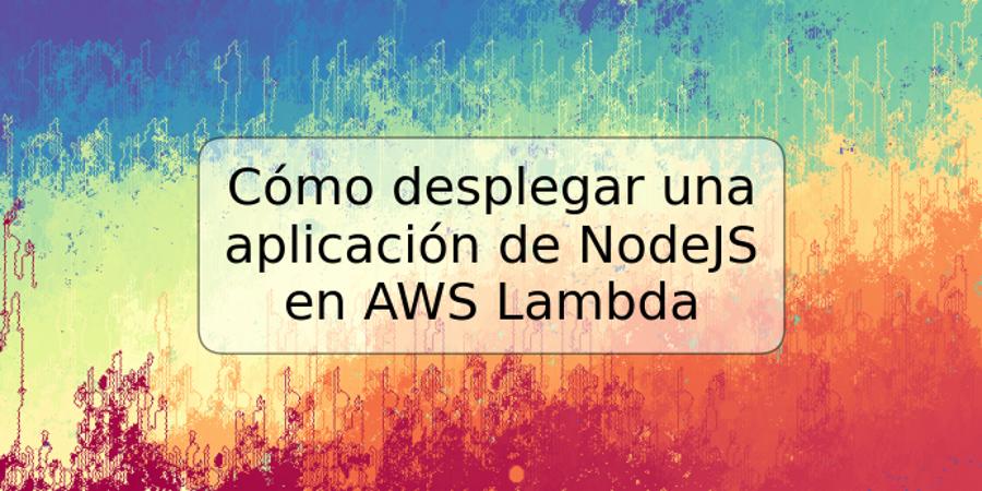 Cómo desplegar una aplicación de NodeJS en AWS Lambda