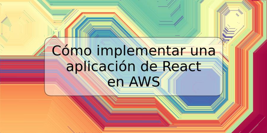 Cómo implementar una aplicación de React en AWS