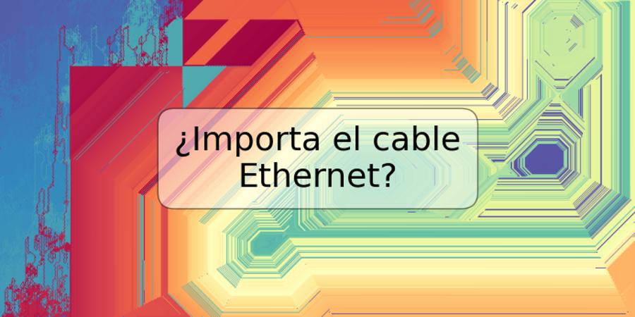 ¿Importa el cable Ethernet?