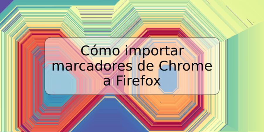 Cómo importar marcadores de Chrome a Firefox