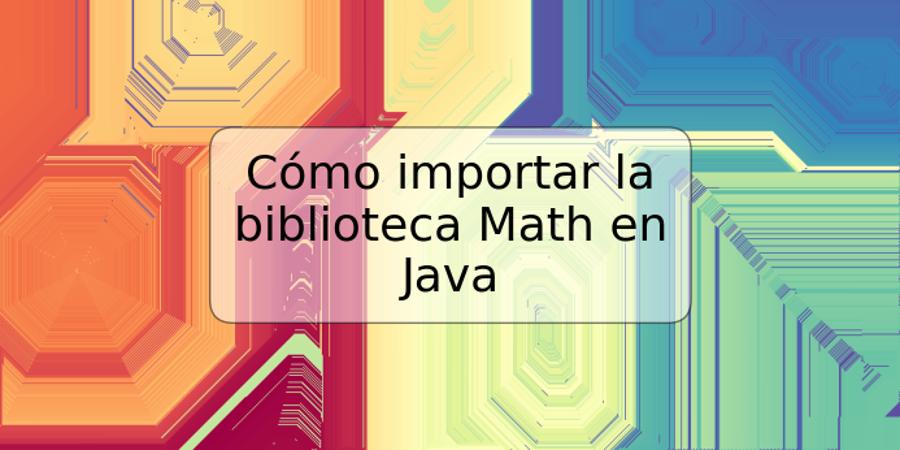 Cómo importar la biblioteca Math en Java