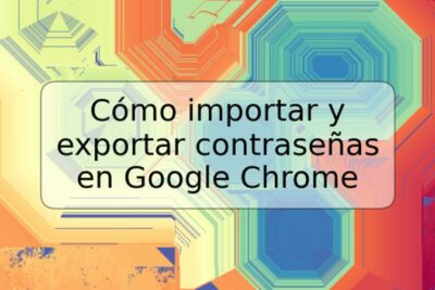 Cómo importar y exportar contraseñas en Google Chrome