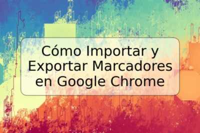 Cómo Importar y Exportar Marcadores en Google Chrome