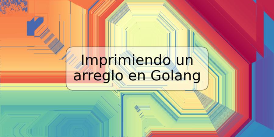 Imprimiendo un arreglo en Golang