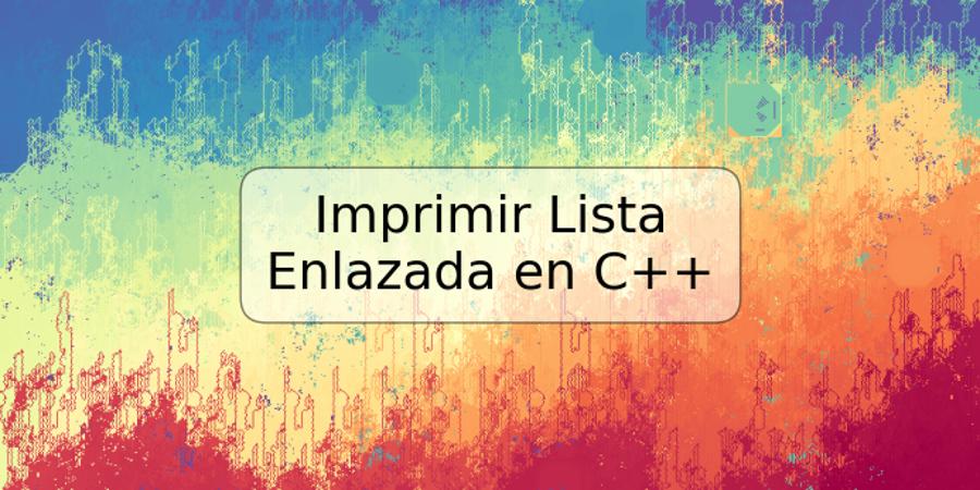 Imprimir Lista Enlazada en C++