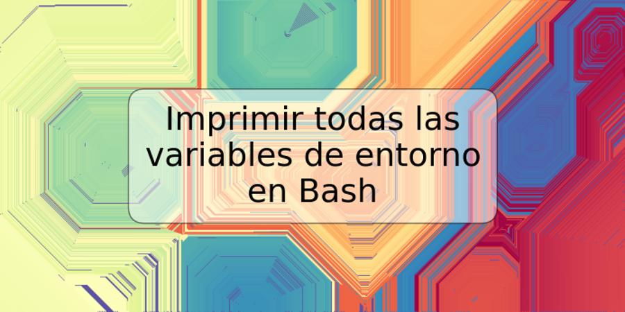 Imprimir todas las variables de entorno en Bash