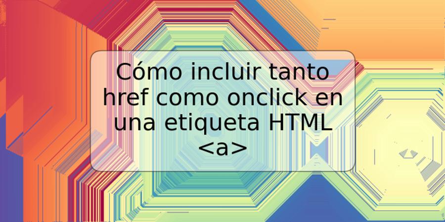 Cómo incluir tanto href como onclick en una etiqueta HTML