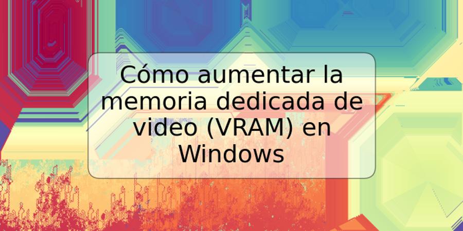 Cómo aumentar la memoria dedicada de video (VRAM) en Windows