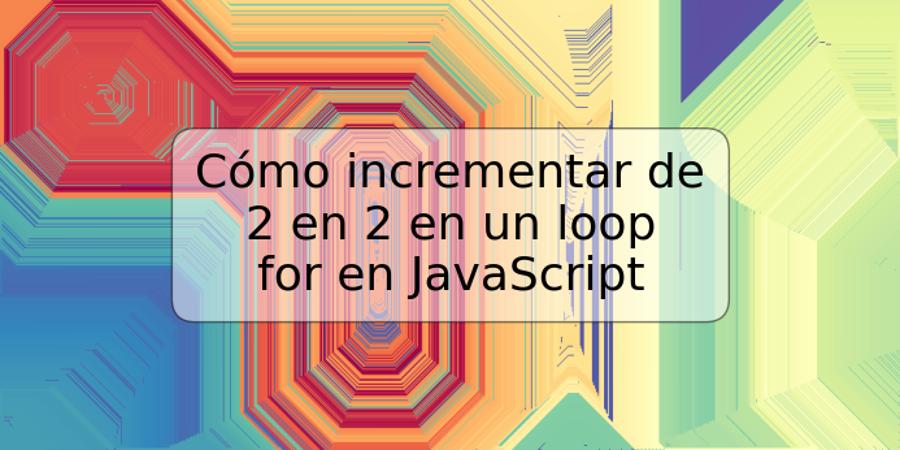 Cómo incrementar de 2 en 2 en un loop for en JavaScript