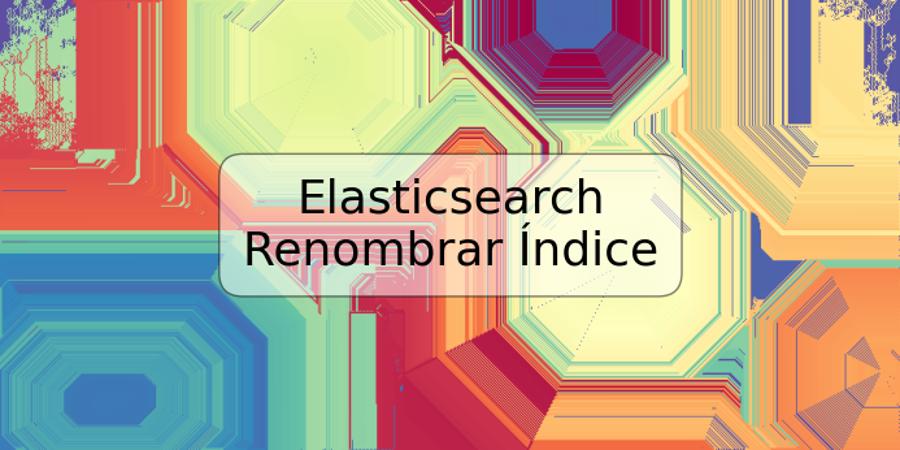 Elasticsearch Renombrar Índice