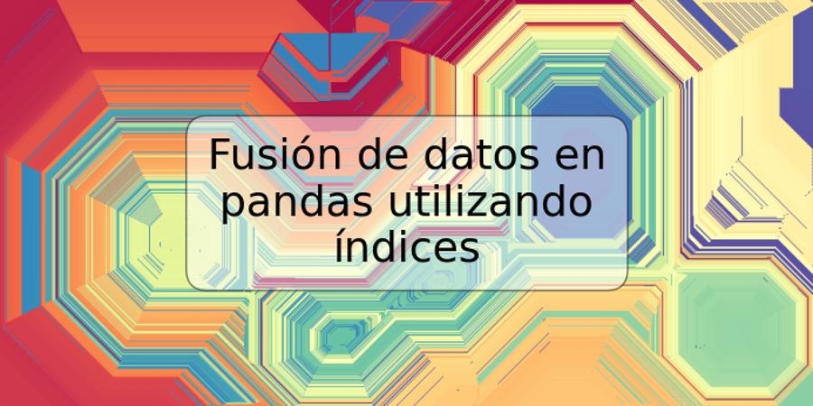 Fusión de datos en pandas utilizando índices