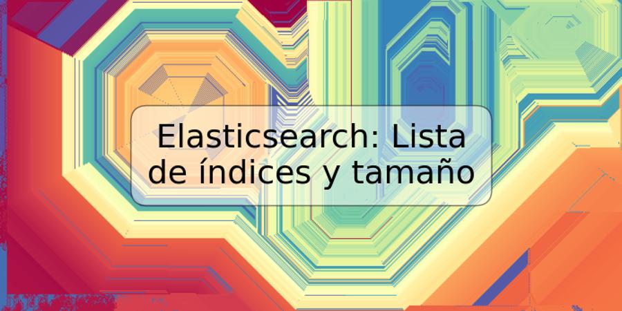 Elasticsearch: Lista de índices y tamaño