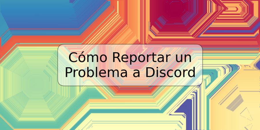 Cómo Reportar un Problema a Discord