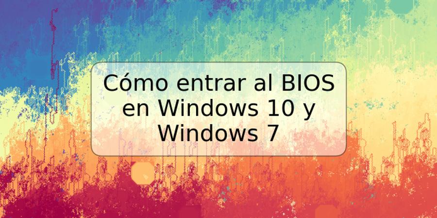 Cómo entrar al BIOS en Windows 10 y Windows 7