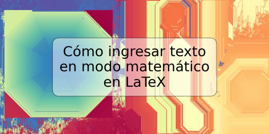 Cómo ingresar texto en modo matemático en LaTeX