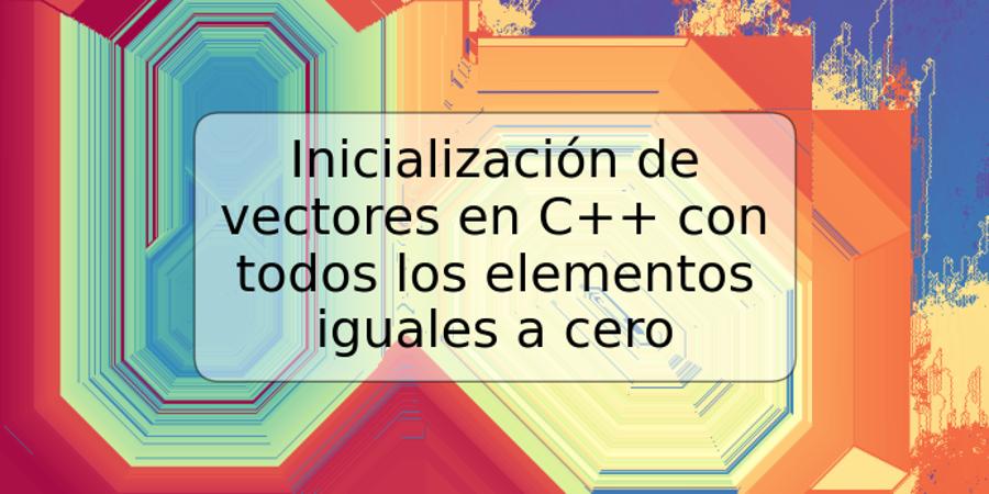 Inicialización de vectores en C++ con todos los elementos iguales a cero
