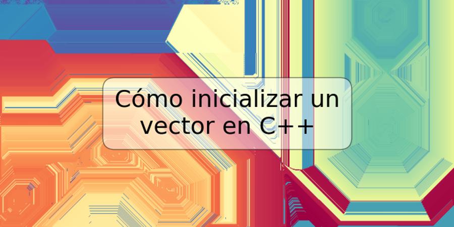 Cómo inicializar un vector en C++